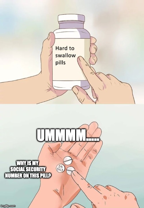 Hard To Swallow Pills | UMMMM..... WHY IS MY SOCIAL SECURITY NUMBER ON THIS PILL? | image tagged in memes,hard to swallow pills | made w/ Imgflip meme maker