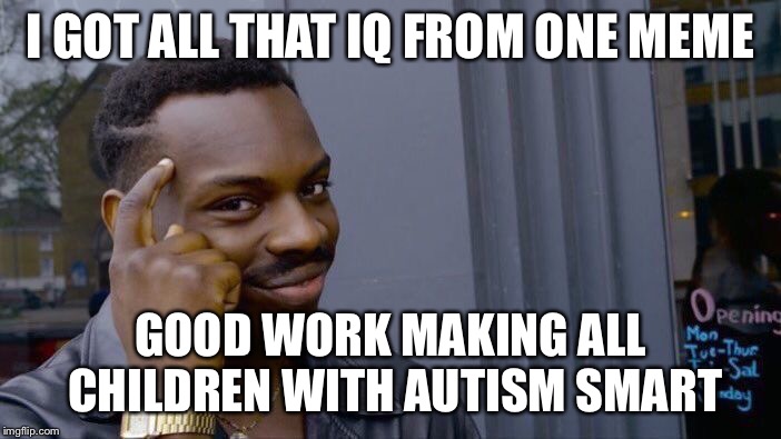 Roll Safe Think About It Meme | I GOT ALL THAT IQ FROM ONE MEME GOOD WORK MAKING ALL CHILDREN WITH AUTISM SMART | image tagged in memes,roll safe think about it | made w/ Imgflip meme maker