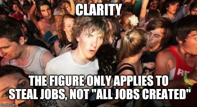 Sudden Clarity Clarence Meme | CLARITY THE FIGURE ONLY APPLIES TO STEAL JOBS, NOT "ALL JOBS CREATED" | image tagged in memes,sudden clarity clarence | made w/ Imgflip meme maker