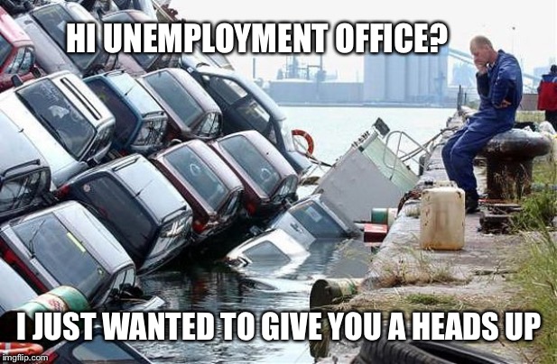 That moment that it finally sinks in | HI UNEMPLOYMENT OFFICE? I JUST WANTED TO GIVE YOU A HEADS UP | image tagged in bad day,just a joke | made w/ Imgflip meme maker