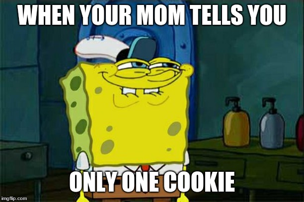 Don't You Squidward Meme | WHEN YOUR MOM TELLS YOU; ONLY ONE COOKIE | image tagged in memes,dont you squidward | made w/ Imgflip meme maker