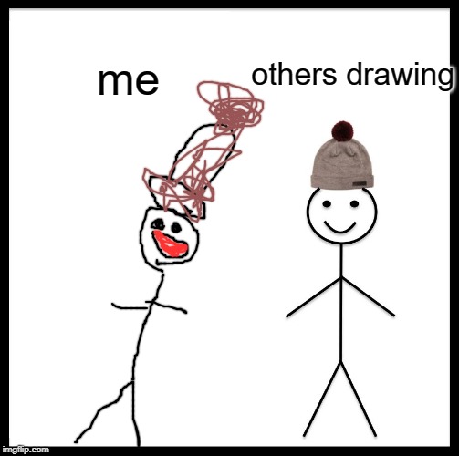 others drawing me | image tagged in memes,be like bill | made w/ Imgflip meme maker