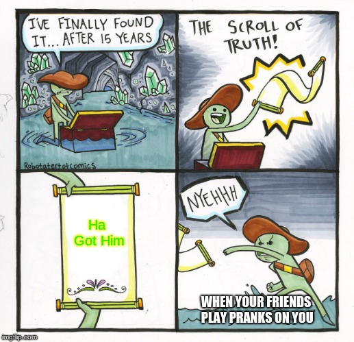 The Scroll Of Truth Meme | Ha Got Him; WHEN YOUR FRIENDS PLAY PRANKS ON YOU | image tagged in memes,the scroll of truth | made w/ Imgflip meme maker