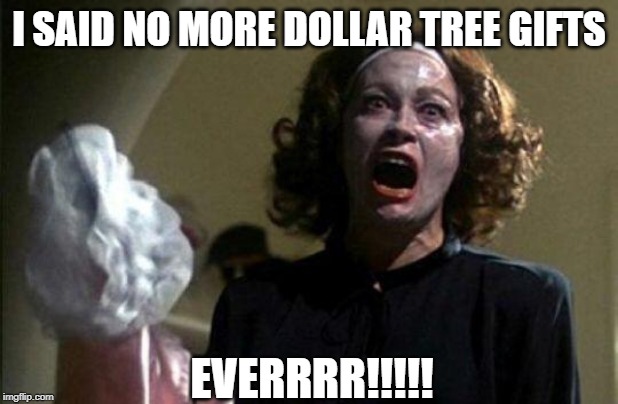 Mommy dearest  | I SAID NO MORE DOLLAR TREE GIFTS; EVERRRR!!!!! | image tagged in mommy dearest | made w/ Imgflip meme maker