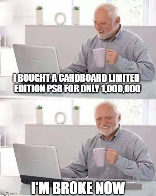 Hide the Pain Harold | I BOUGHT A CARDBOARD LIMITED EDITION PS8 FOR ONLY 1,000,000; I'M BROKE NOW | image tagged in memes,hide the pain harold | made w/ Imgflip meme maker