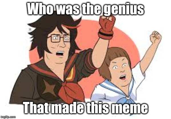 Who was the genius; That made this meme | image tagged in funny | made w/ Imgflip meme maker