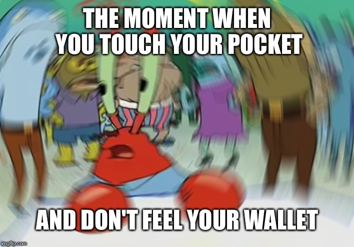 Mr Krabs Blur Meme | THE MOMENT WHEN YOU TOUCH YOUR POCKET; AND DON'T FEEL YOUR WALLET | image tagged in memes,mr krabs blur meme | made w/ Imgflip meme maker