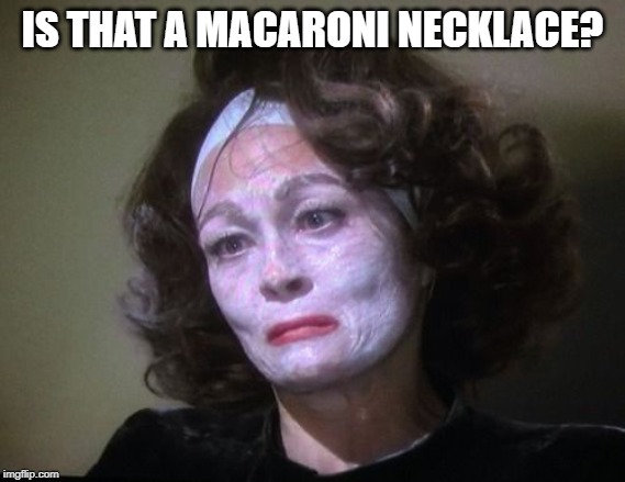 Mommy Dearest | IS THAT A MACARONI NECKLACE? | image tagged in mommy dearest | made w/ Imgflip meme maker
