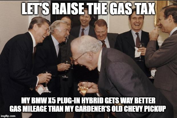 Rich men laughing | LET'S RAISE THE GAS TAX; MY BMW X5 PLUG-IN HYBRID GETS WAY BETTER GAS MILEAGE THAN MY GARDENER'S OLD CHEVY PICKUP | image tagged in rich men laughing | made w/ Imgflip meme maker