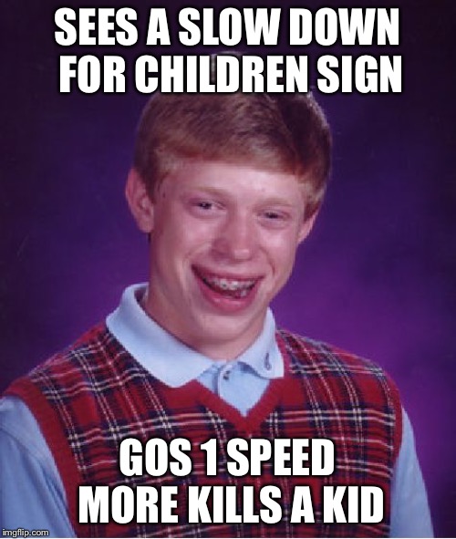 Bad Luck Brian Meme | SEES A SLOW DOWN FOR CHILDREN SIGN; GOS 1 SPEED MORE KILLS A KID | image tagged in memes,bad luck brian | made w/ Imgflip meme maker
