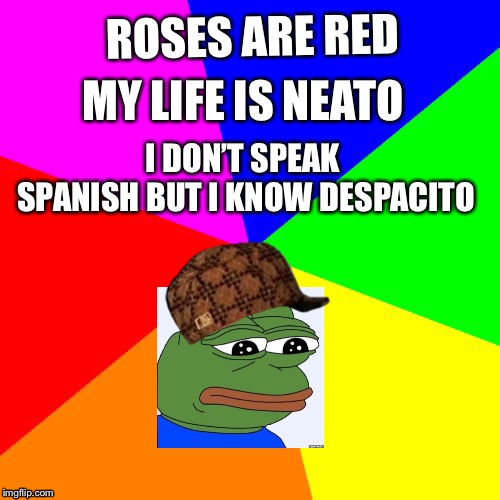 Blank Colored Background | MY LIFE IS NEATO; ROSES ARE RED; I DON’T SPEAK SPANISH
BUT I KNOW DESPACITO | image tagged in memes,blank colored background | made w/ Imgflip meme maker