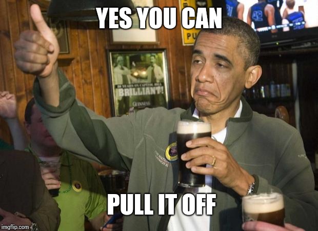 Obama beer | YES YOU CAN PULL IT OFF | image tagged in obama beer | made w/ Imgflip meme maker