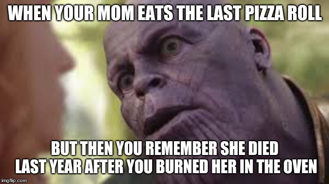 WHEN YOUR MOM EATS THE LAST PIZZA ROLL; BUT THEN YOU REMEMBER SHE DIED LAST YEAR AFTER YOU BURNED HER IN THE OVEN | image tagged in dank memes dom | made w/ Imgflip meme maker