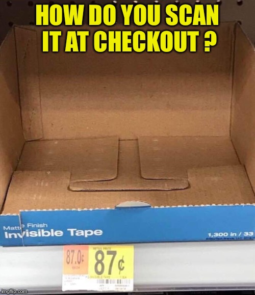 HOW DO YOU SCAN IT AT CHECKOUT ? | image tagged in invisible | made w/ Imgflip meme maker