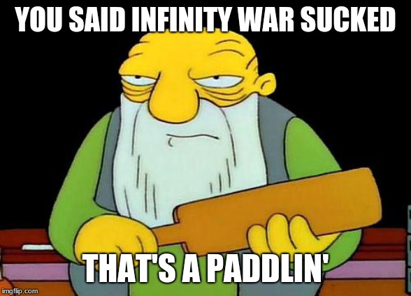 That's a paddlin' Meme | YOU SAID INFINITY WAR SUCKED; THAT'S A PADDLIN' | image tagged in memes,that's a paddlin' | made w/ Imgflip meme maker