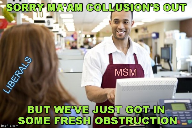 Recoup | SORRY MA'AM COLLUSION'S OUT; MSM; LIBERALS; BUT WE'VE JUST GOT IN SOME FRESH OBSTRUCTION | image tagged in grocery stores be like,memes,russian collusion,obstruction | made w/ Imgflip meme maker