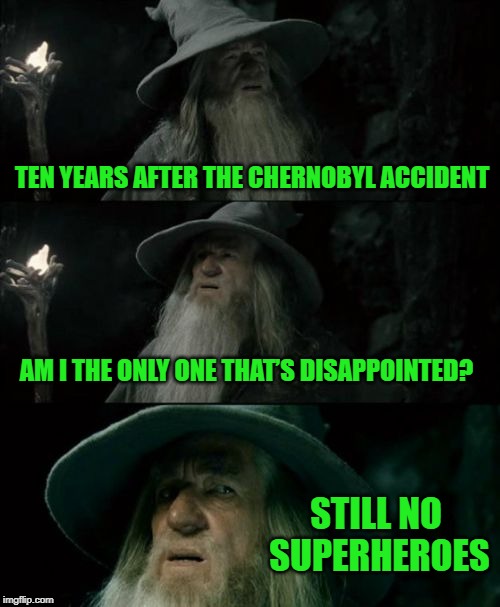 Confused Gandalf Meme | TEN YEARS AFTER THE CHERNOBYL ACCIDENT; AM I THE ONLY ONE THAT’S DISAPPOINTED? STILL NO SUPERHEROES | image tagged in memes,confused gandalf,chernobyl,disaster,nuclear,superheroes | made w/ Imgflip meme maker