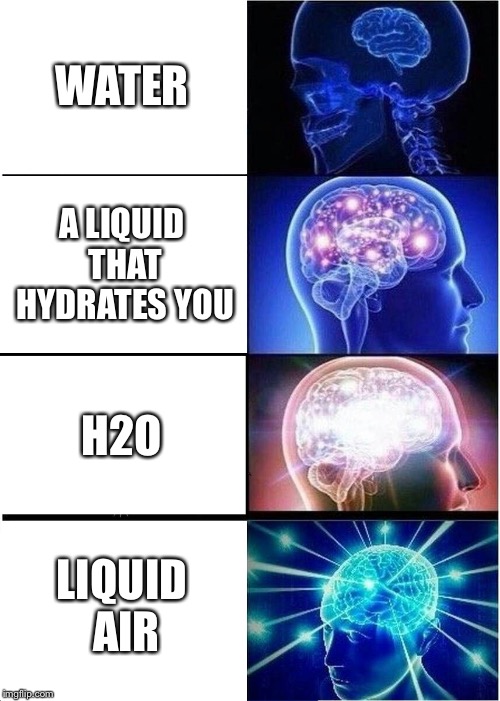Expanding Brain Meme | WATER; A LIQUID THAT HYDRATES YOU; H2O; LIQUID AIR | image tagged in memes,expanding brain | made w/ Imgflip meme maker