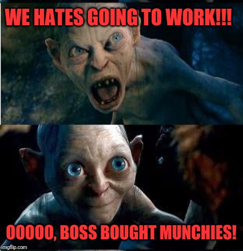 Gollum-Smeagol | WE HATES GOING TO WORK!!! OOOOO, BOSS BOUGHT MUNCHIES! | image tagged in gollum-smeagol | made w/ Imgflip meme maker