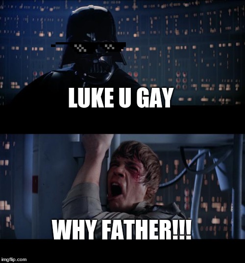Star Wars No Meme | LUKE U GAY; WHY FATHER!!! | image tagged in memes,star wars no | made w/ Imgflip meme maker