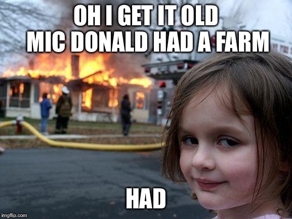 Disaster Girl Meme | OH I GET IT OLD MIC DONALD HAD A FARM; HAD | image tagged in memes,disaster girl | made w/ Imgflip meme maker