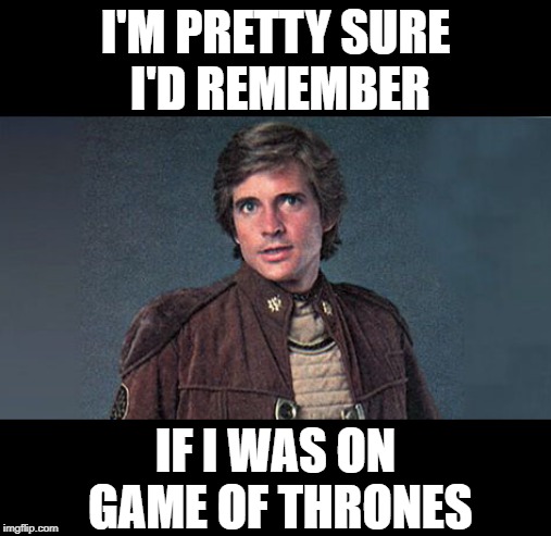 They already edited him out! | I'M PRETTY SURE     I'D REMEMBER; IF I WAS ON GAME OF THRONES | image tagged in starbucks,starbuck,battlestar galactica | made w/ Imgflip meme maker