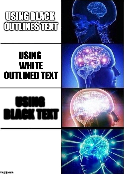 Imagine not using white text | USING BLACK OUTLINES TEXT; USING WHITE OUTLINED TEXT; USING BLACK TEXT; USING WHIT TEXT | image tagged in memes,expanding brain | made w/ Imgflip meme maker