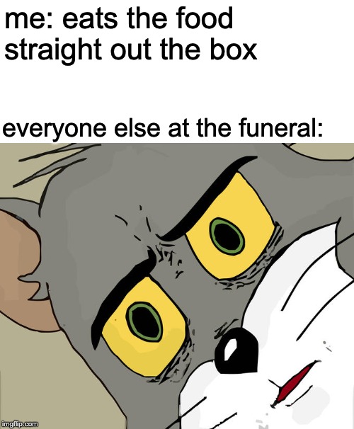 Unsettled Tom | me: eats the food straight out the box; everyone else at the funeral: | image tagged in memes,unsettled tom,funny,dark humor,funeral,food | made w/ Imgflip meme maker