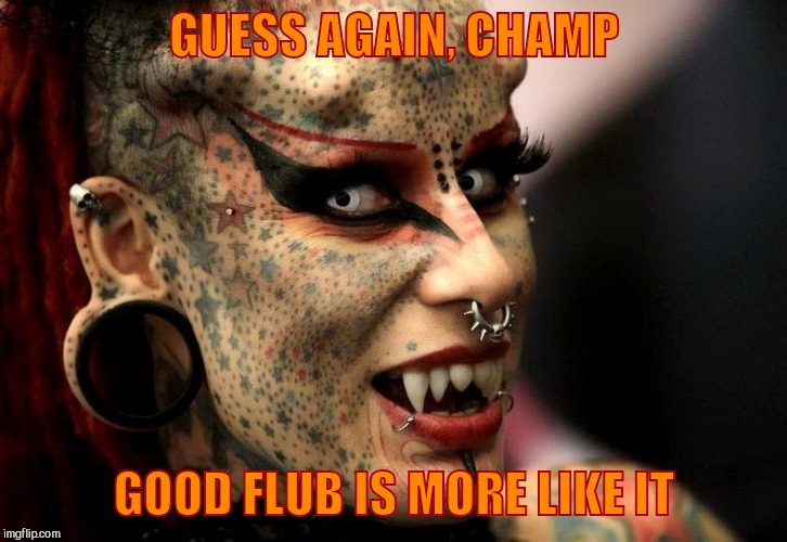 GUESS AGAIN, CHAMP GOOD FLUB IS MORE LIKE IT | made w/ Imgflip meme maker