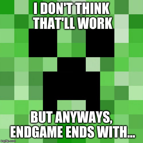 Scumbag Minecraft Meme | I DON'T THINK THAT'LL WORK BUT ANYWAYS, ENDGAME ENDS WITH... | image tagged in memes,scumbag minecraft | made w/ Imgflip meme maker