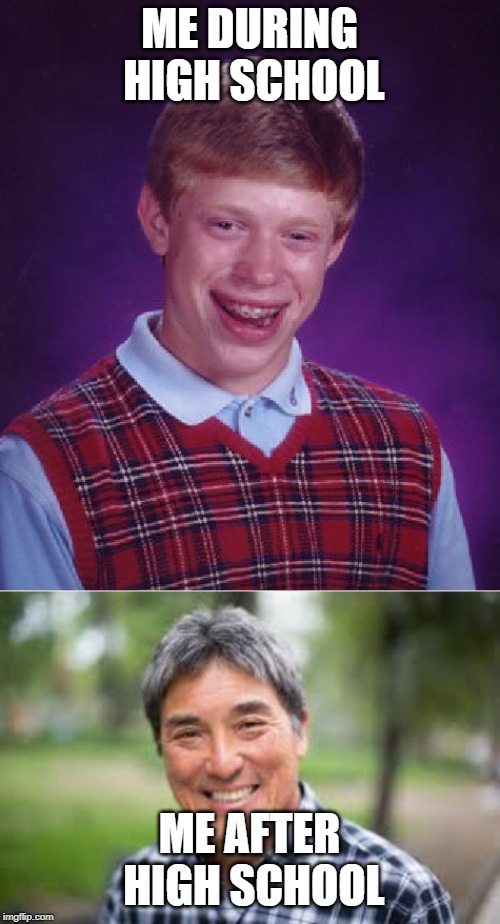 ME DURING HIGH SCHOOL; ME AFTER HIGH SCHOOL | image tagged in memes,bad luck brian | made w/ Imgflip meme maker