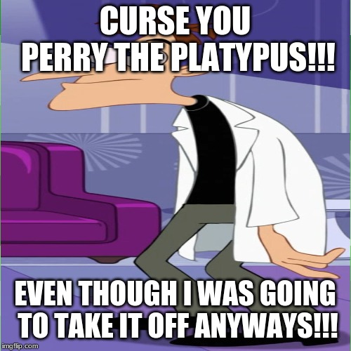 CURSE YOU PERRY THE PLATYPUS!!! EVEN THOUGH I WAS GOING TO TAKE IT OFF ANYWAYS!!! | made w/ Imgflip meme maker