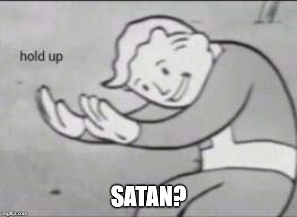 Fallout Hold Up | SATAN? | image tagged in fallout hold up | made w/ Imgflip meme maker