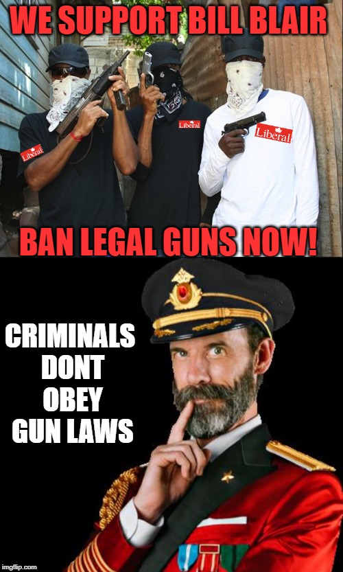 Here it comes... | WE SUPPORT BILL BLAIR; BAN LEGAL GUNS NOW! CRIMINALS DONT OBEY GUN LAWS | image tagged in liberal hypocrisy,stupid liberals,gun control,gun laws,meanwhile in canada,justin trudeau | made w/ Imgflip meme maker