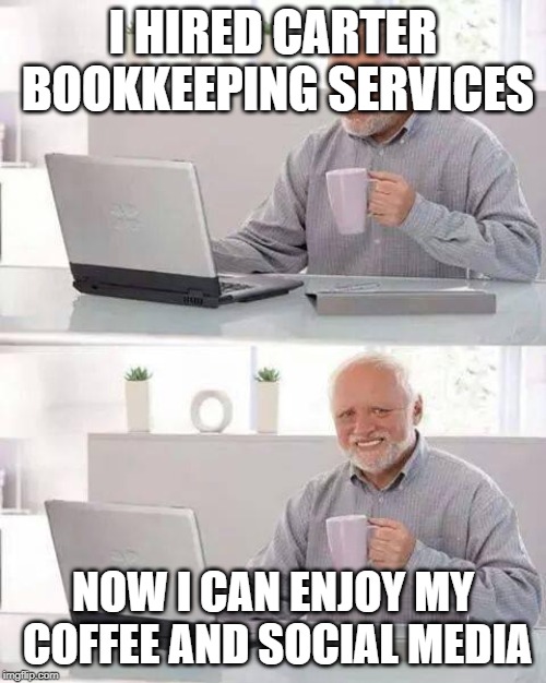 Hide the Pain Harold Meme | I HIRED CARTER BOOKKEEPING SERVICES; NOW I CAN ENJOY MY COFFEE AND SOCIAL MEDIA | image tagged in memes,hide the pain harold | made w/ Imgflip meme maker