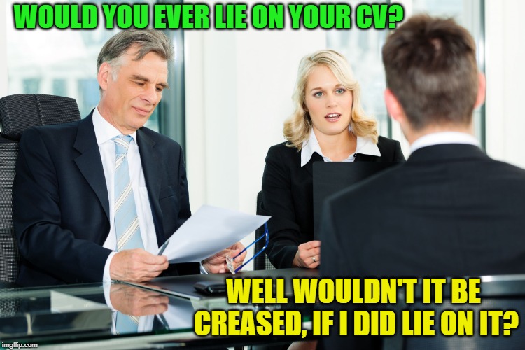 The people interviewing probably weren't creasing | WOULD YOU EVER LIE ON YOUR CV? WELL WOULDN'T IT BE CREASED, IF I DID LIE ON IT? | image tagged in job interview,why you always lying,curriculum,vitae,latin,aint nobody got time for that | made w/ Imgflip meme maker