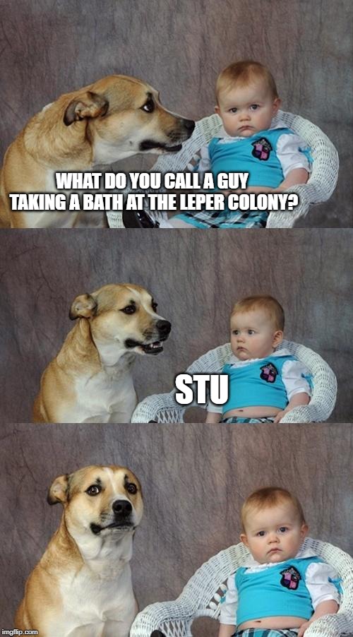 Hey look it's... | WHAT DO YOU CALL A GUY TAKING A BATH AT THE LEPER COLONY? STU | image tagged in memes,dad joke dog,leper colony,stu | made w/ Imgflip meme maker