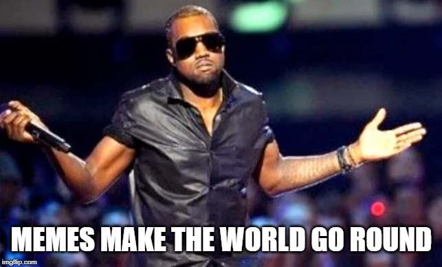 Kanye Shoulder Shrug | MEMES MAKE THE WORLD GO ROUND | image tagged in kanye shoulder shrug | made w/ Imgflip meme maker