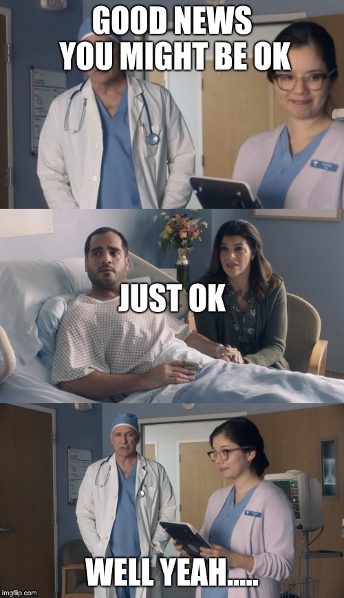 Just OK Surgeon commercial | GOOD NEWS YOU MIGHT BE OK; JUST OK; WELL YEAH..... | image tagged in just ok surgeon commercial,memes,hospital,funny,new template,lol | made w/ Imgflip meme maker