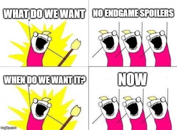 What Do We Want | WHAT DO WE WANT; NO ENDGAME SPOILERS; NOW; WHEN DO WE WANT IT? | image tagged in memes,what do we want | made w/ Imgflip meme maker