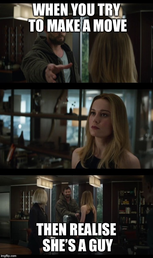 Thor (Avengers Endgame) | WHEN YOU TRY TO MAKE A MOVE; THEN REALISE SHE’S A GUY | image tagged in thor avengers endgame | made w/ Imgflip meme maker