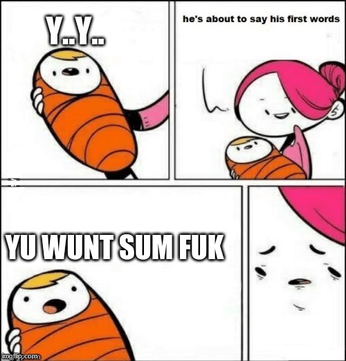 baby first words | Y..Y.. YU WUNT SUM FUK | image tagged in baby first words | made w/ Imgflip meme maker