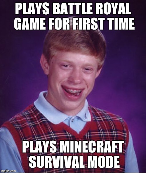 Bad Luck Brian Meme | PLAYS BATTLE ROYAL GAME FOR FIRST TIME; PLAYS MINECRAFT SURVIVAL MODE | image tagged in memes,bad luck brian | made w/ Imgflip meme maker