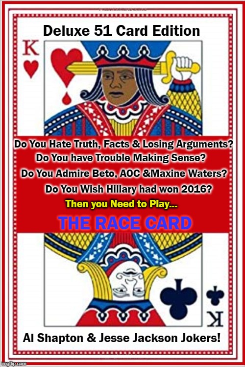 Playing the Race Card without a Full Deck | Deluxe 51 Card Edition; Do You Hate Truth, Facts & Losing Arguments? Do You have Trouble Making Sense? Do You Admire Beto, AOC &Maxine Waters? Do You Wish Hillary had won 2016? Then you Need to Play... THE RACE CARD; Al Shapton & Jesse Jackson Jokers! | image tagged in vince vance,deck of cards,race card,king of bleeding hearts,al sharpton racist,suicide kings | made w/ Imgflip meme maker