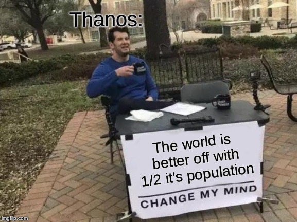 Change My Mind | Thanos:; The world is better off with 1/2 it's population | image tagged in memes,change my mind | made w/ Imgflip meme maker