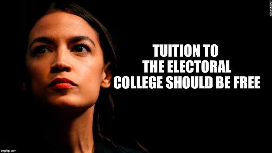 ocasio-cortez super genius | TUITION TO THE ELECTORAL COLLEGE SHOULD BE FREE | image tagged in ocasio-cortez super genius | made w/ Imgflip meme maker