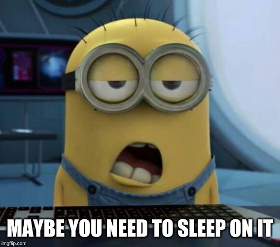 Sleepy Minion | MAYBE YOU NEED TO SLEEP ON IT | image tagged in sleepy minion | made w/ Imgflip meme maker