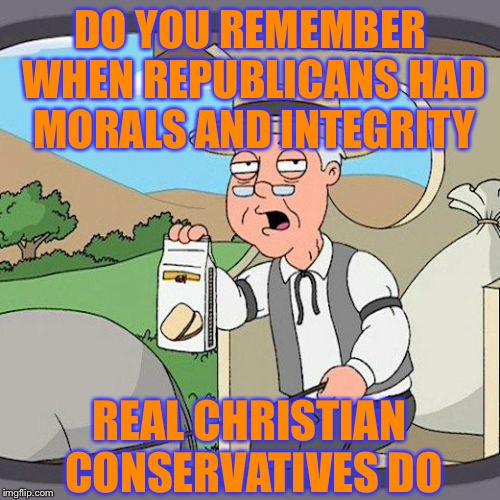 Pepperidge Farm Remembers | DO YOU REMEMBER WHEN REPUBLICANS HAD MORALS AND INTEGRITY; REAL CHRISTIAN CONSERVATIVES DO | image tagged in memes,pepperidge farm remembers | made w/ Imgflip meme maker