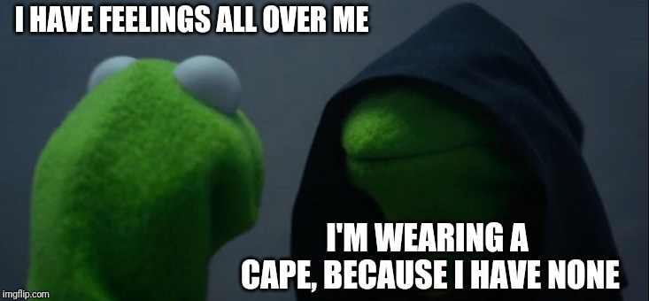 Evil Kermit | I HAVE FEELINGS ALL OVER ME; I'M WEARING A CAPE, BECAUSE I HAVE NONE | image tagged in memes,evil kermit | made w/ Imgflip meme maker