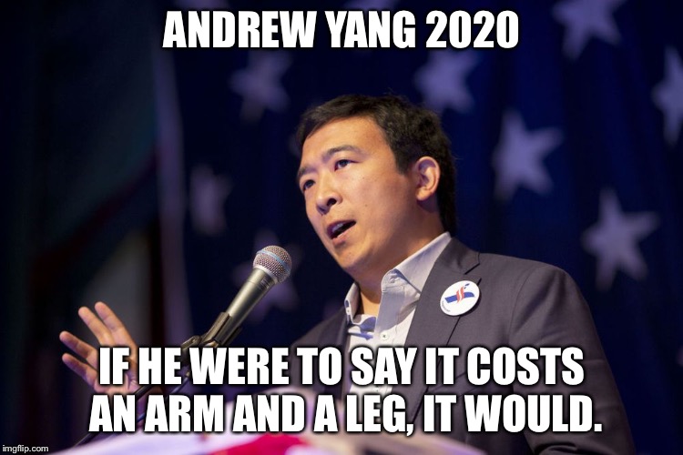 Andrew Yang for President 2020 | ANDREW YANG 2020; IF HE WERE TO SAY IT COSTS AN ARM AND A LEG, IT WOULD. | image tagged in president2020,andrewyang2020,andrewyangforpresident2020 | made w/ Imgflip meme maker